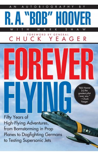 Forever Flying: Fifty Years of High-flying Adventures, From Barnstorming in Prop Planes to Dogfighting Germans to Testing Supersonic Jets, An Autobiography [PB]